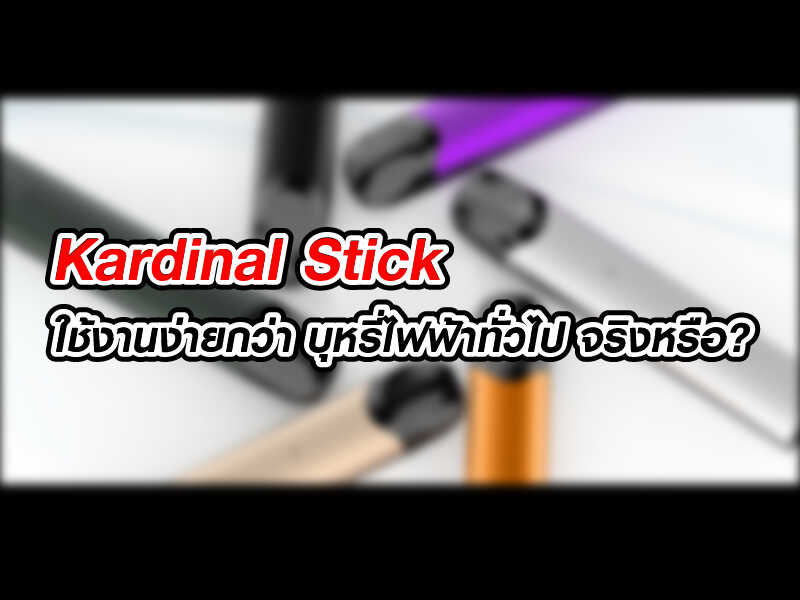 kardinal stick ใช้งานง่ายกว่า บุหรี่ไฟฟ้าทั่วไป จริงหรือ
