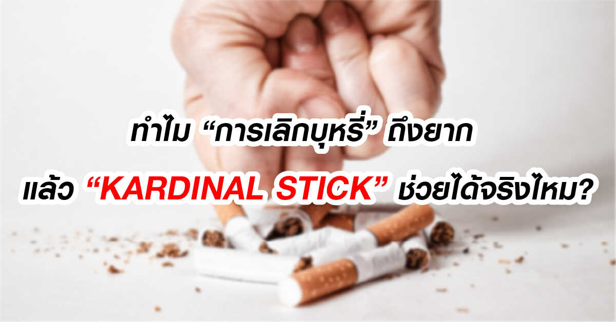 ทำไมการ “ เลิกบุหรี่ ” ถึงยาก แล้ว KARDINAL STICK ช่วยได้จริงไหม?