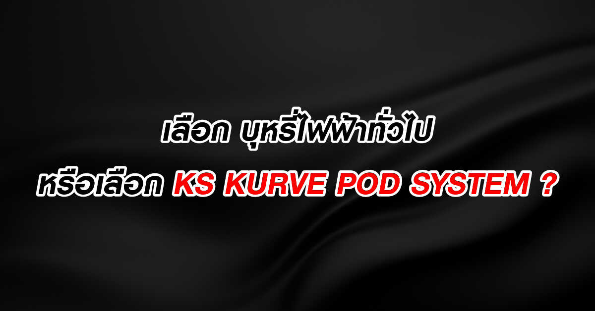 เลือก บุหรี่ไฟฟ้าทั่วไป หรือเลือก KS KURVE POD SYSTEM ?