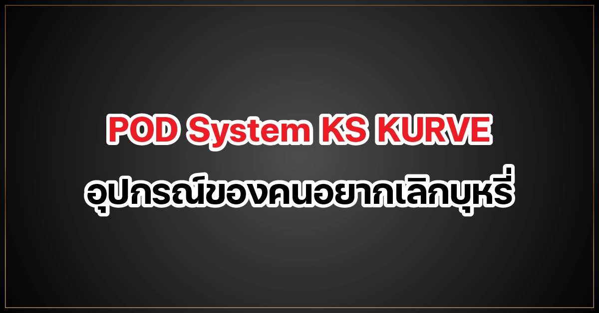 POD System ks kurve อุปกรณ์ของคนอยาก เลิกบุหรี่