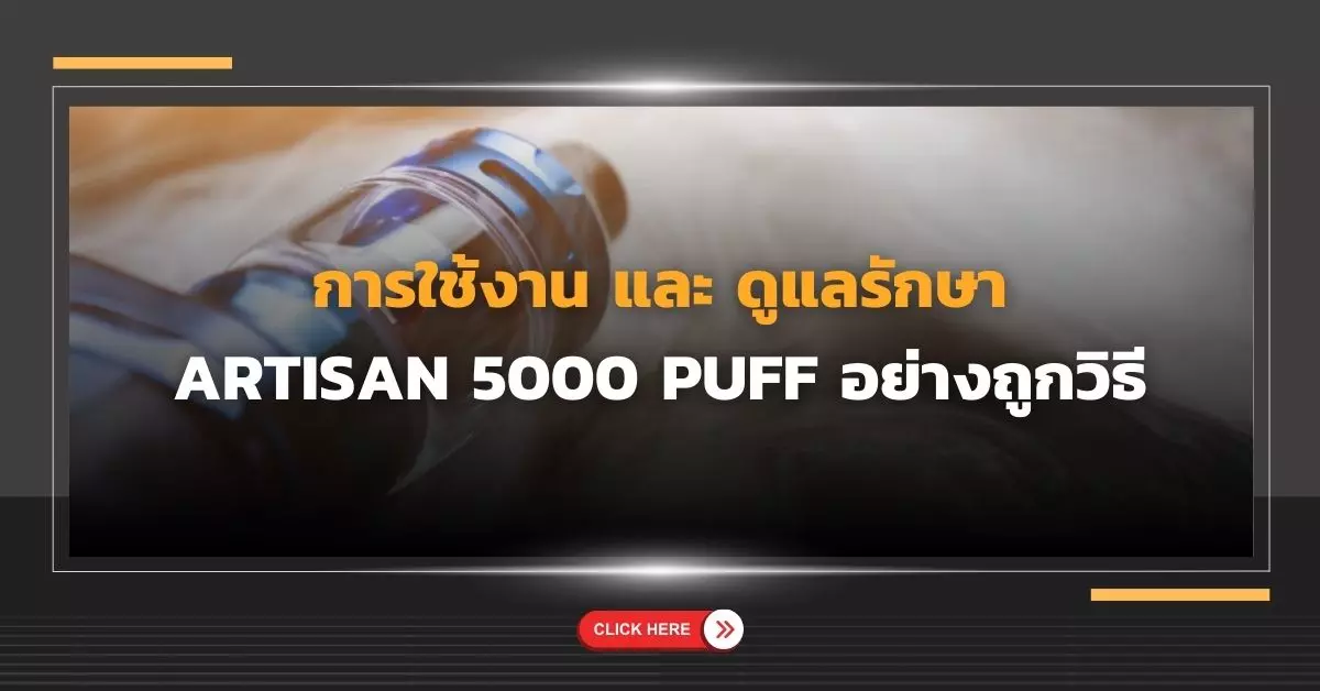 การใช้งานและดูแลรักษา Artisan 5000 Puff อย่างถูกวิธี