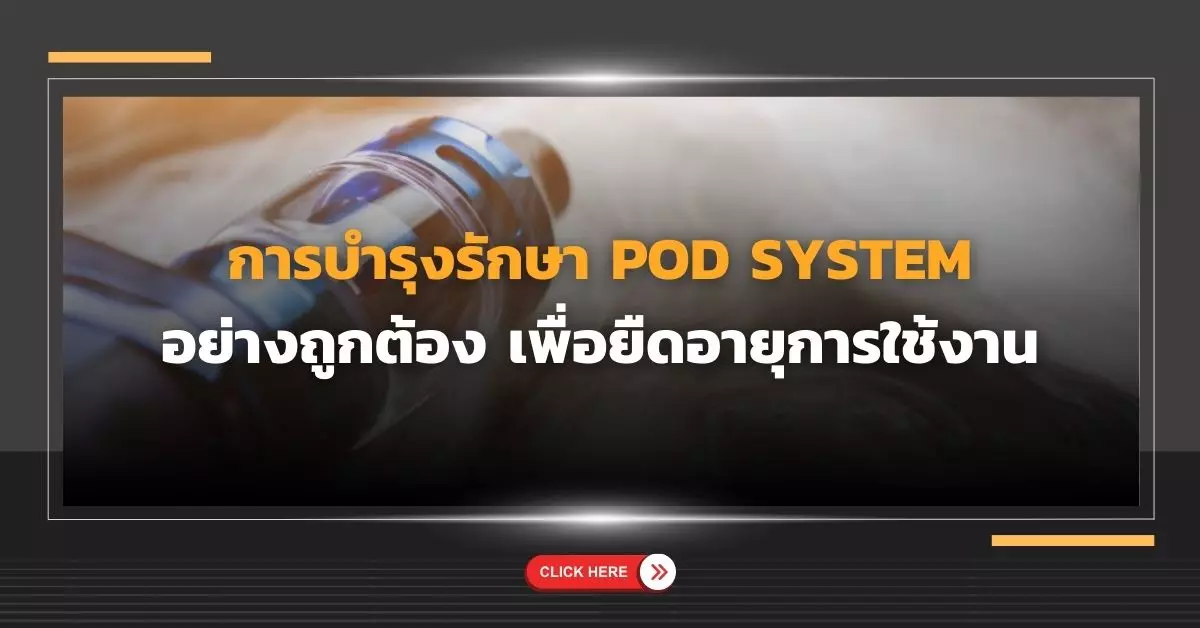 การบำรุงรักษา Pod System อย่างถูกต้องเพื่อยืดอายุการใช้งาน