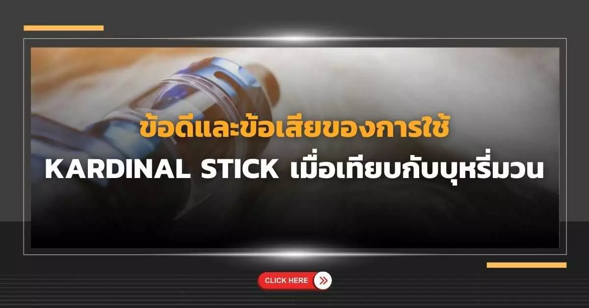 ข้อดีและข้อเสียของการใช้ Kardinal Stick เมื่อเทียบกับบุหรี่มวน